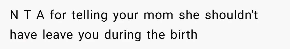 Young Mother Calls Out Her Mom For Abandoning Her During Intense Labor Contractions N T A for telling your mom she shouldn't have leave you during the birth