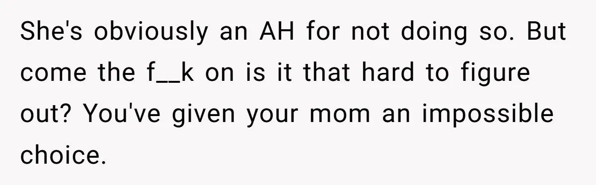 Young Mother Calls Out Her Mom For Abandoning Her During Intense Labor Contractions She's obviously an AH for not doing so. But come the f__k on is it that hard to figure out? You've given your mom an impossible choice.