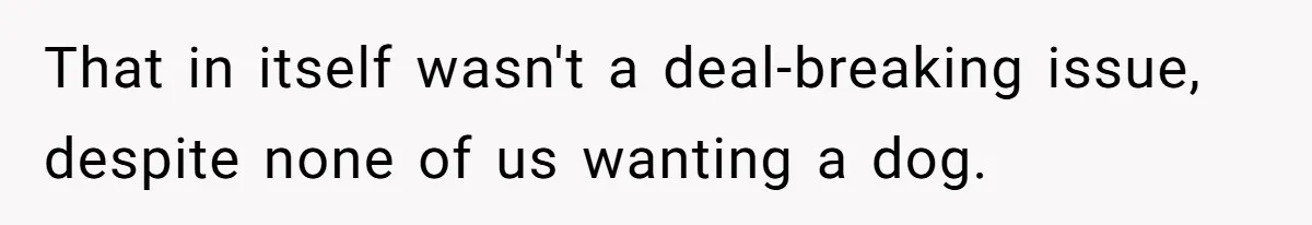 That in itself wasn't a deal-breaking issue, despite none of us wanting a dog.