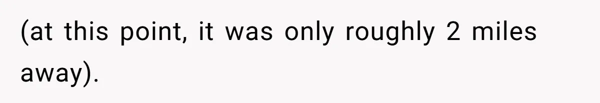 (at this point, it was only roughly 2 miles away).