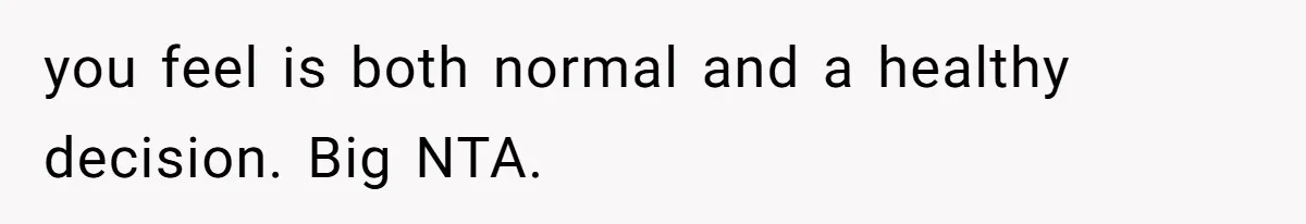 you feel is both normal and a healthy decision. Big NTA.