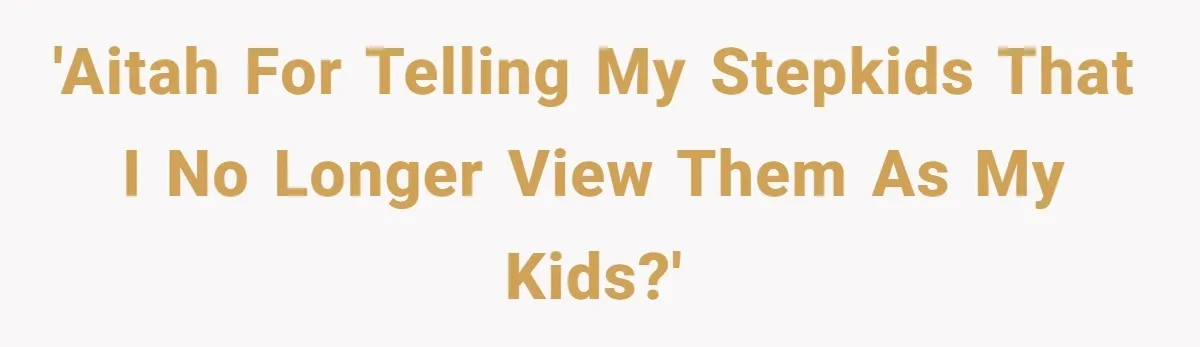 'Aitah for telling my stepkids that I no longer view them as my kids?'