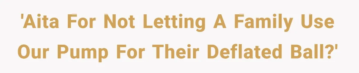 'AITA for not letting a family use our pump for their deflated ball?'
