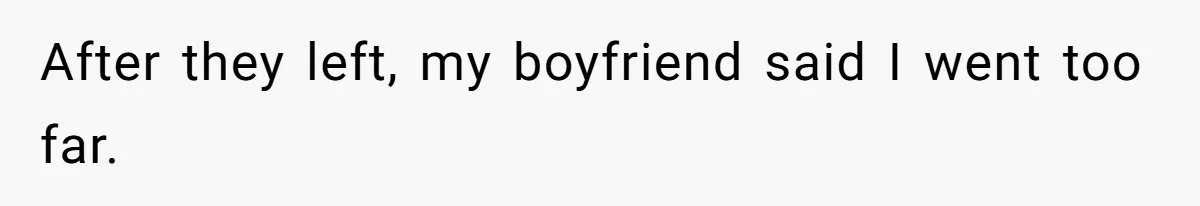 After they left, my boyfriend said I went too far.