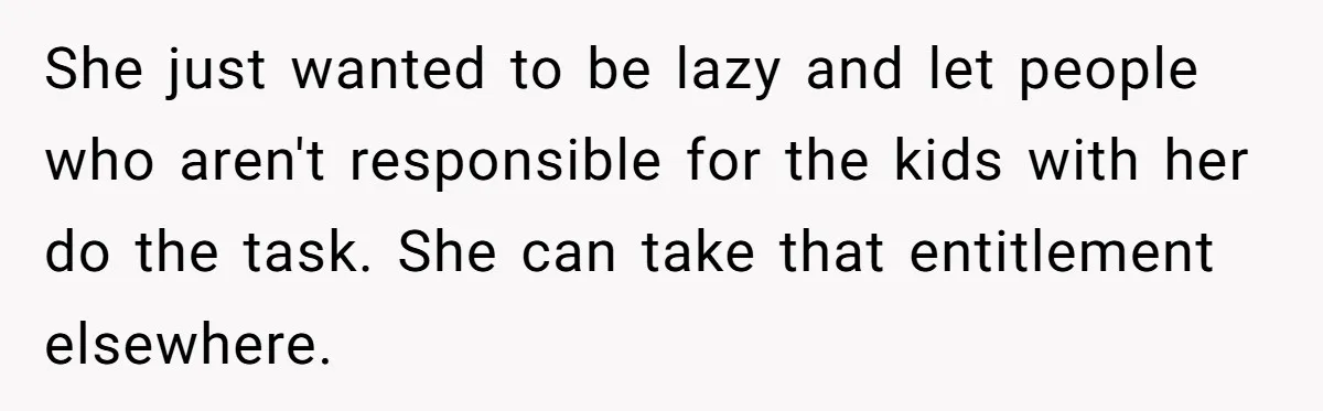 She just wanted to be lazy and let people who aren't responsible for the kids with her do the task. She can take that entitlement elsewhere.