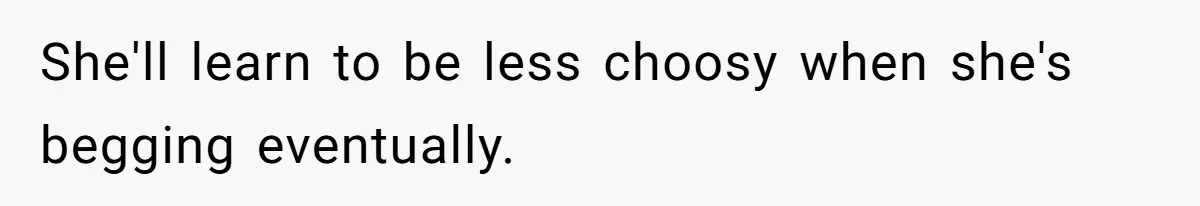 She'll learn to be less choosy when she's begging eventually.