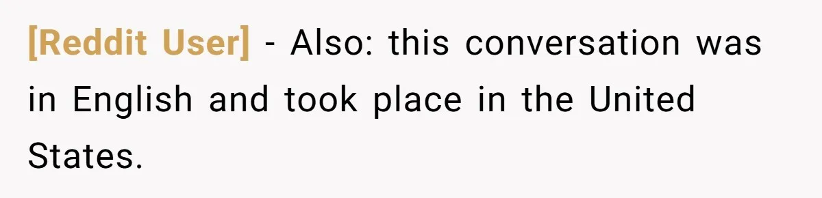 [Reddit User] − Also: this conversation was in English and took place in the United States.