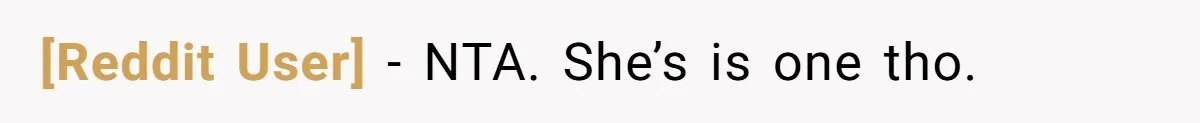 [Reddit User] − NTA. She’s is one tho.