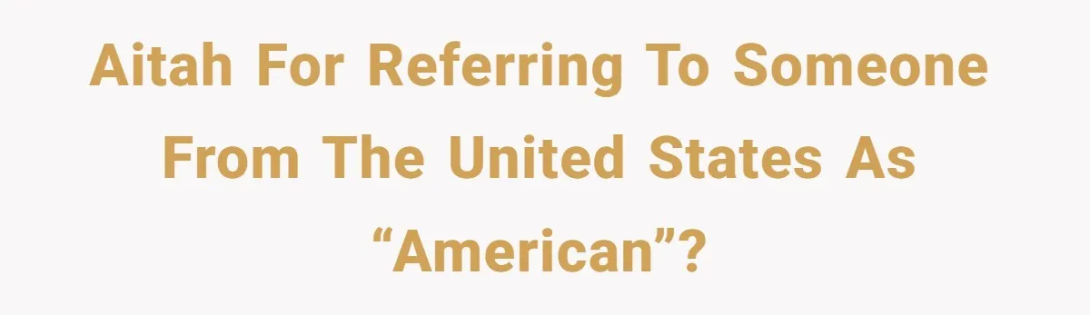 AITAH for referring to someone from the United States as “American”?