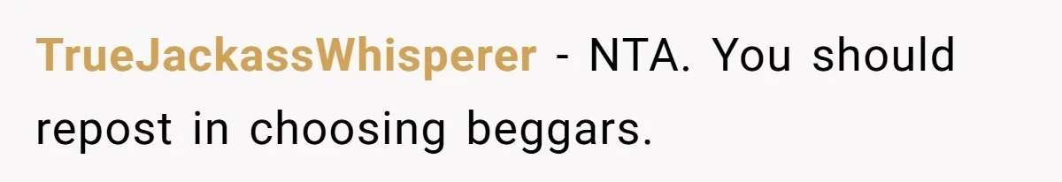 TrueJackassWhisperer − NTA. You should repost in choosing beggars.