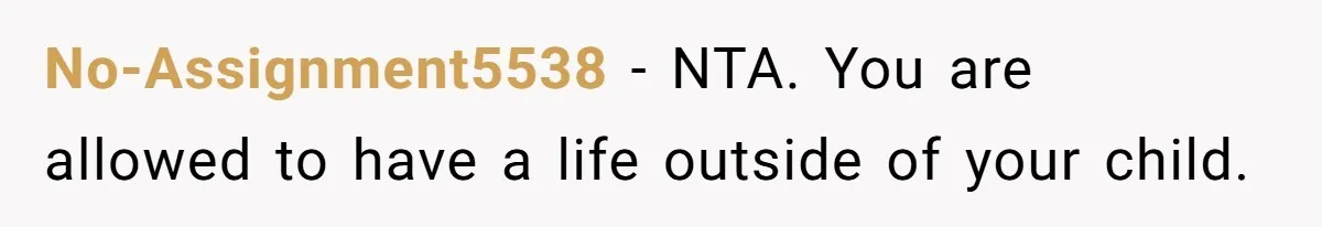 No-Assignment5538 − NTA. You are allowed to have a life outside of your child.