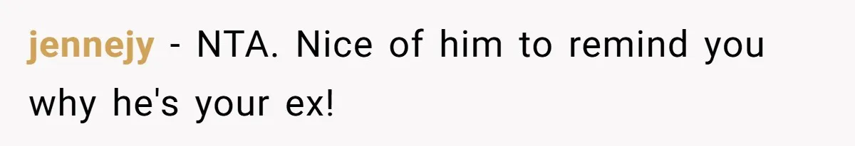 jennejy − NTA. Nice of him to remind you why he's your ex!