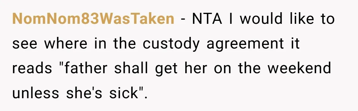 NomNom83WasTaken − NTA I would like to see where in the custody agreement it reads "father shall get her on the weekend unless she's sick".