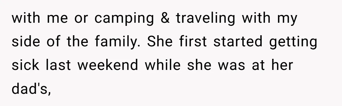 with me or camping & traveling with my side of the family. She first started getting sick last weekend while she was at her dad's,