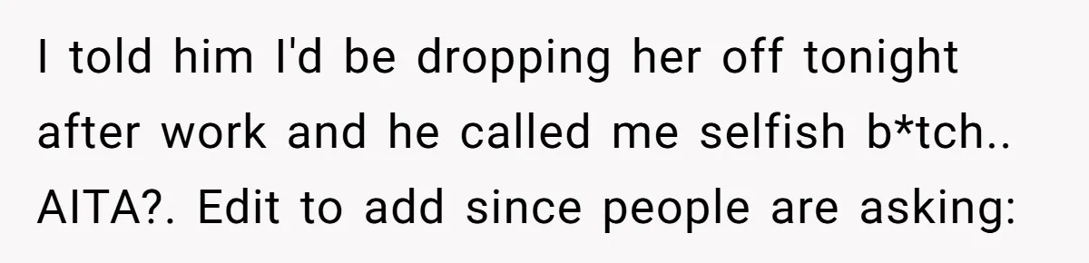 I told him I'd be dropping her off tonight after work and he called me selfish b*tch.. AITA?. Edit to add since people are asking: