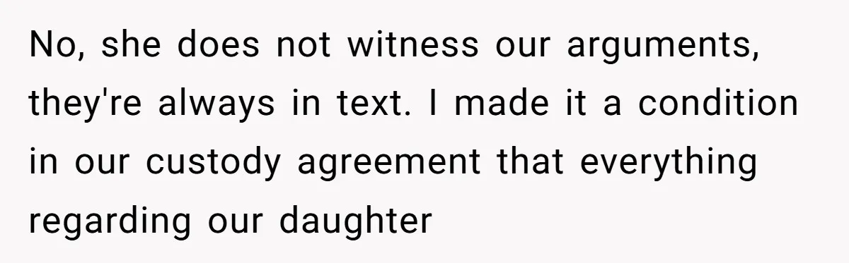 No, she does not witness our arguments, they're always in text. I made it a condition in our custody agreement that everything regarding our daughter