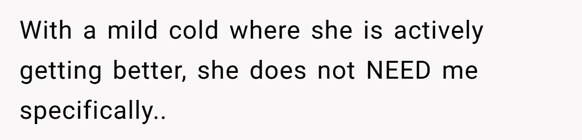 With a mild cold where she is actively getting better, she does not NEED me specifically..