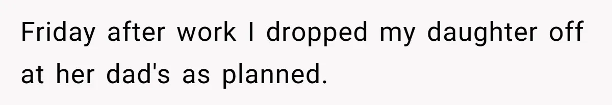 Friday after work I dropped my daughter off at her dad's as planned.