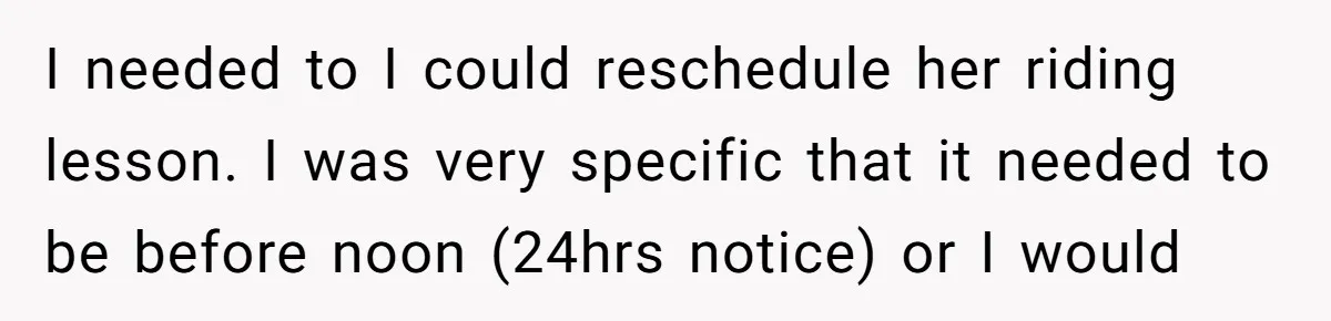 I needed to I could reschedule her riding lesson. I was very specific that it needed to be before noon (24hrs notice) or I would
