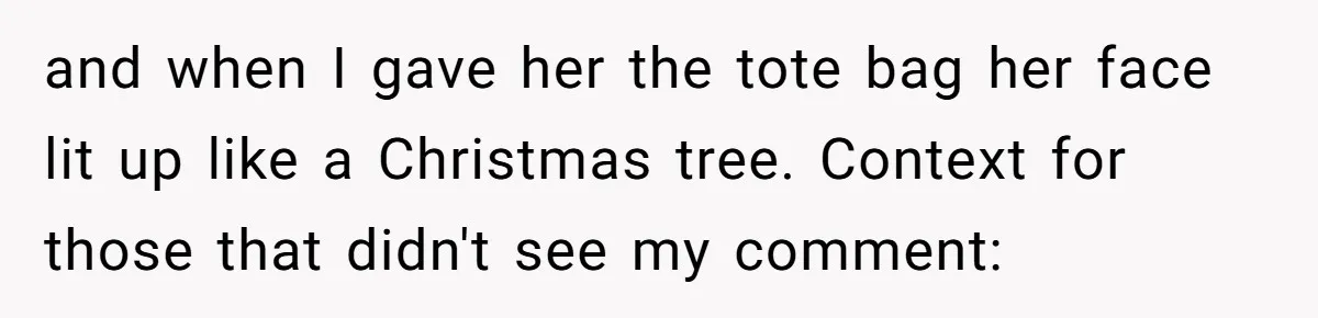 and when I gave her the tote bag her face lit up like a Christmas tree. Context for those that didn't see my comment: