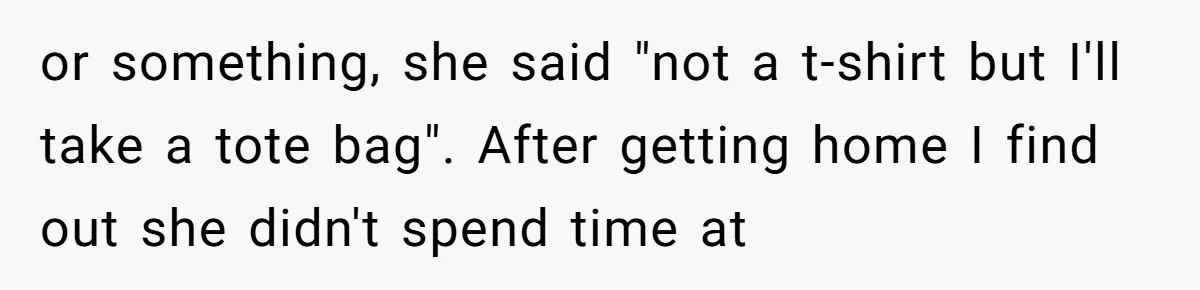 or something, she said "not a t-shirt but I'll take a tote bag". After getting home I find out she didn't spend time at