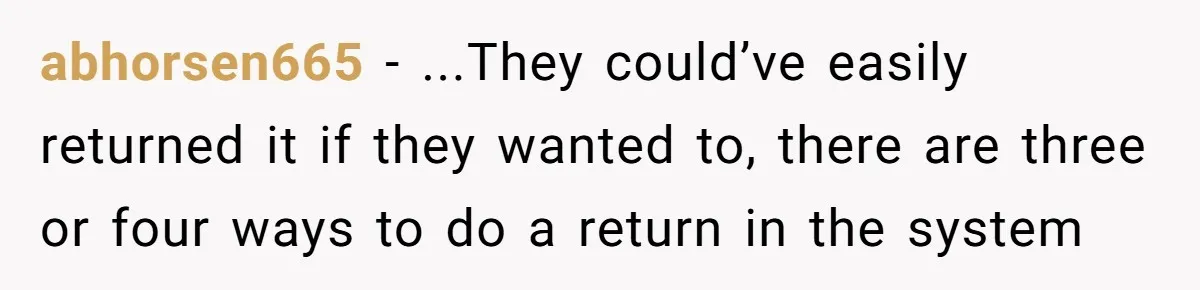 abhorsen665 − ...They could’ve easily returned it if they wanted to, there are three or four ways to do a return in the system
