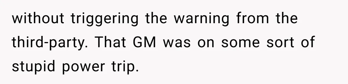 without triggering the warning from the third-party. That GM was on some sort of stupid power trip.