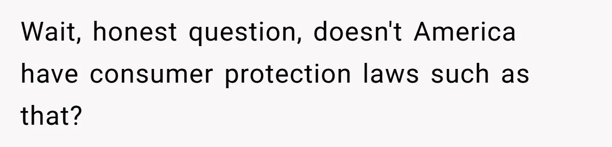 Wait, honest question, doesn't America have consumer protection laws such as that?