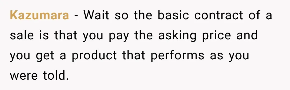 Kazumara − Wait so the basic contract of a sale is that you pay the asking price and you get a product that performs as you were told.
