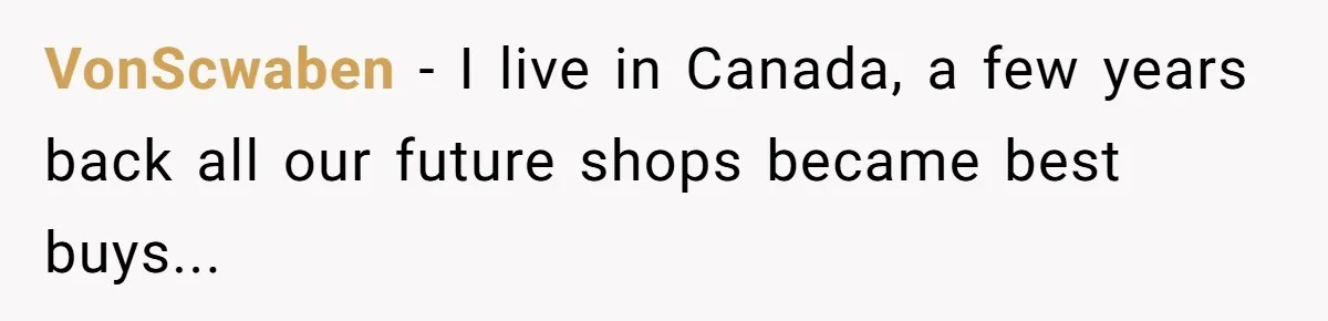 VonScwaben − I live in Canada, a few years back all our future shops became best buys...