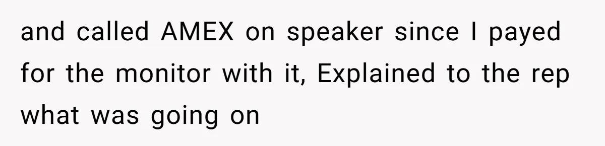 and called AMEX on speaker since I payed for the monitor with it, Explained to the rep what was going on