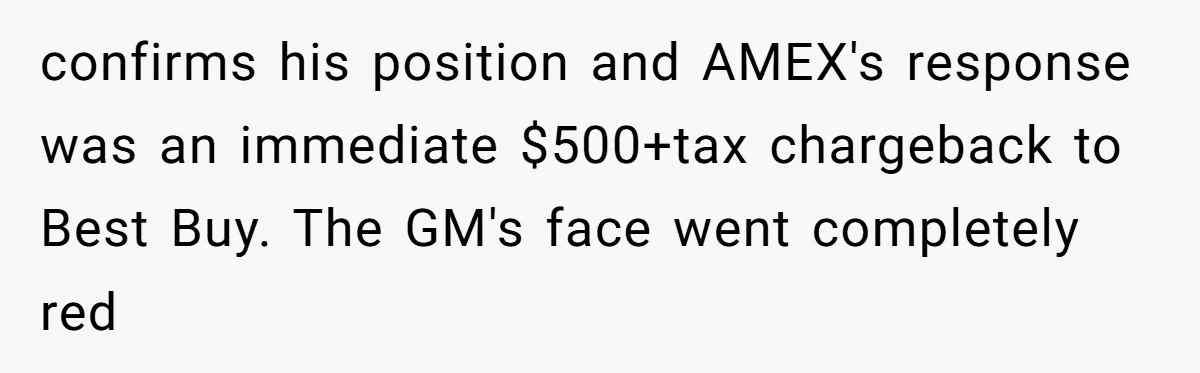 confirms his position and AMEX's response was an immediate $500+tax chargeback to Best Buy. The GM's face went completely red