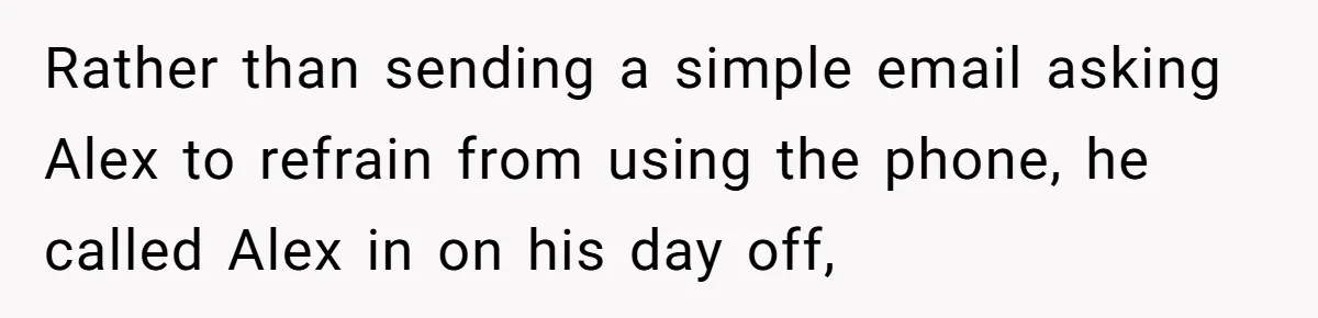 Boss Learns the Hard Way After Banning Employee from Answering Phone on the Train Rather than sending a simple email asking Alex to refrain from using the phone, he called Alex in on his day off,
