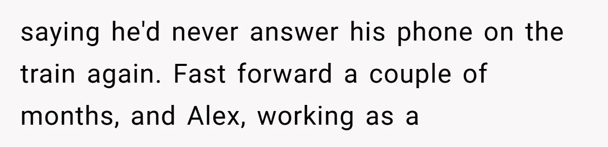 Boss Learns the Hard Way After Banning Employee from Answering Phone on the Train saying he'd never answer his phone on the train again. Fast forward a couple of months, and Alex, working as a