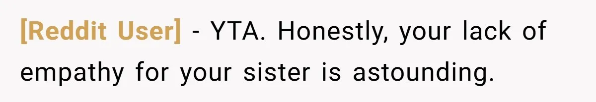 [Reddit User] − YTA. Honestly, your lack of empathy for your sister is astounding.