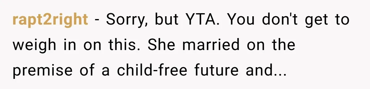 A Surprise Six-Year-Old Son Leads to a Heartbreaking Divorce for a Once-Happy Couple rapt2right − Sorry, but YTA. You don't get to weigh in on this. She married on the premise of a child-free future and...