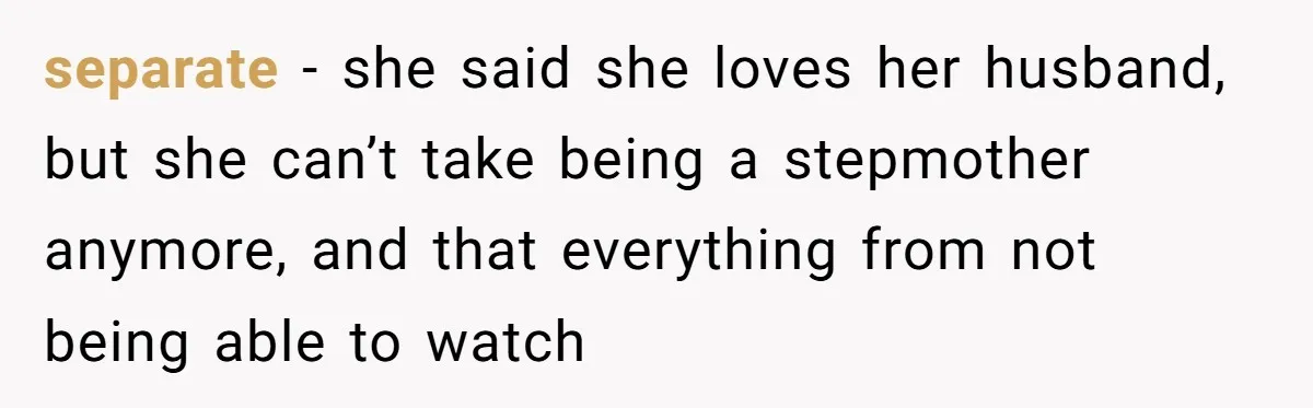 A Surprise Six-Year-Old Son Leads to a Heartbreaking Divorce for a Once-Happy Couple separate - she said she loves her husband, but she can’t take being a stepmother anymore, and that everything from not being able to watch