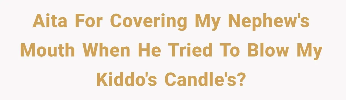 AITA for covering my nephew's mouth when he tried to blow my kiddo's candle's?