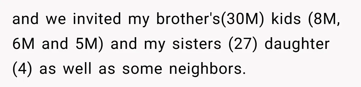 and we invited my brother's(30M) kids (8M, 6M and 5M) and my sisters (27) daughter (4) as well as some neighbors.