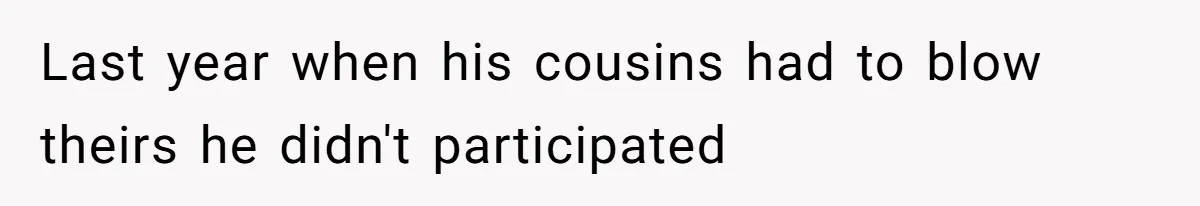 Last year when his cousins had to blow theirs he didn't participated