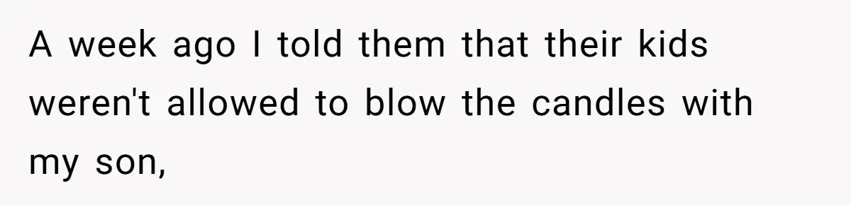 A week ago I told them that their kids weren't allowed to blow the candles with my son,