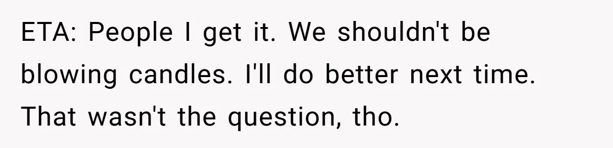 ETA: People I get it. We shouldn't be blowing candles. I'll do better next time. That wasn't the question, tho.