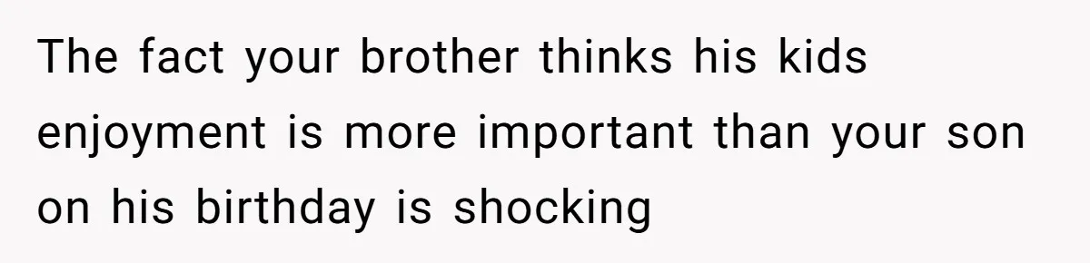 The fact your brother thinks his kids enjoyment is more important than your son on his birthday is shocking