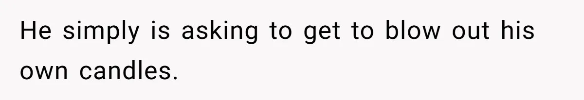 He simply is asking to get to blow out his own candles.