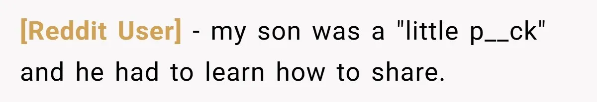 [Reddit User] − my son was a "little p__ck" and he had to learn how to share.
