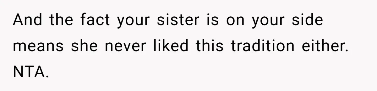 And the fact your sister is on your side means she never liked this tradition either. NTA.