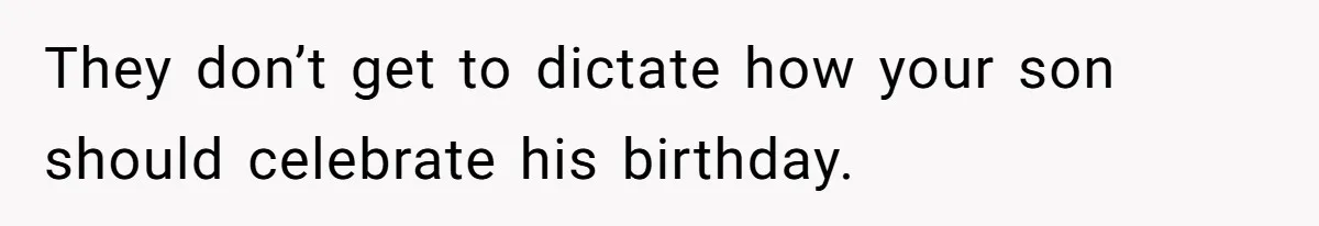 They don’t get to dictate how your son should celebrate his birthday.