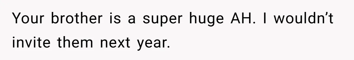 Your brother is a super huge AH. I wouldn’t invite them next year.