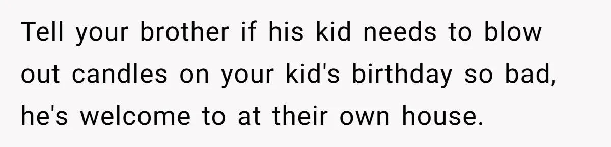 Tell your brother if his kid needs to blow out candles on your kid's birthday so bad, he's welcome to at their own house.