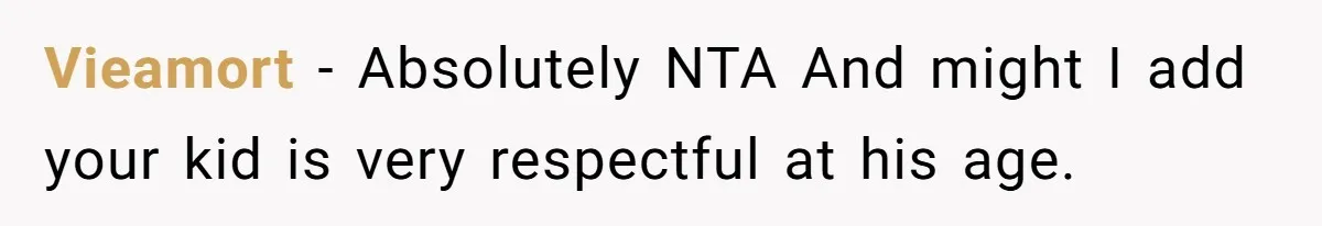 Vieamort − Absolutely NTA And might I add your kid is very respectful at his age.